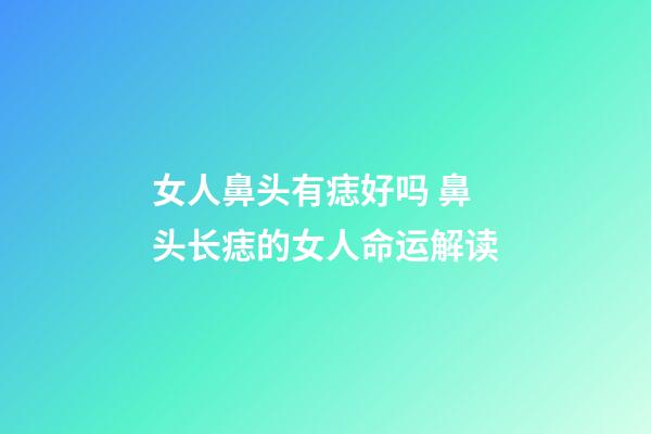 女人鼻头有痣好吗 鼻头长痣的女人命运解读